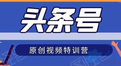 头条号原创视频特训营，带你玩转短视频，新号10天日收益破250+-水母智库