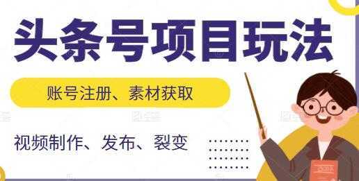 《头条号项目玩法》从账号注册，素材获取到视频制作发布-水母智库