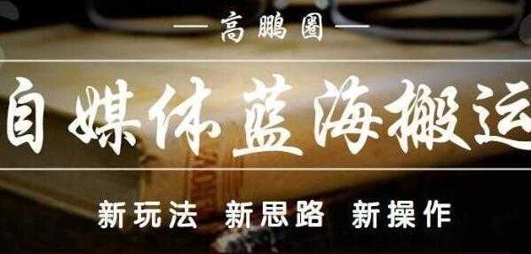 高鹏圈《自媒体蓝海搬运项目》单号收益每月基本都可以达到5000+可批量-水母智库