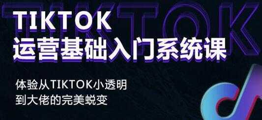 《Tiktok运营基础入门系统课》从tiktok小白到大佬的完美蜕变-水母智库