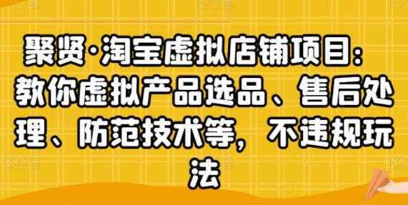 聚贤《淘宝虚拟店铺项目》虚拟产品选品、防范技术，不违规玩法等-水母智库