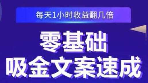 《零基础吸金文案速成》每天1小时收益翻几倍，你也可以写出爆款文章-水母智库