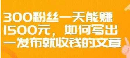 文案写作《如何写出一发布就收钱的文章》300粉丝一天能赚1500-水母智库
