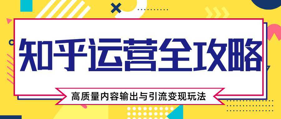 知乎运营全攻略，涨盐值最快的方法，高质量内容输出与引流变现玩法（共3节视频）-水母智库