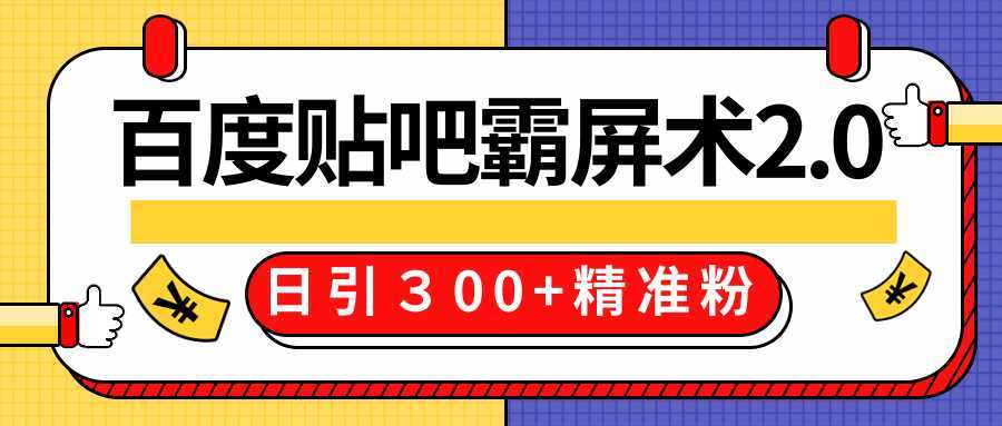 售价668元百度贴吧精准引流霸屏术2.0，实战操作日引３00+精准粉全过程-水母智库