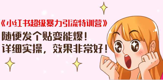 《小红书超级暴力引流特训营》随便发个贴变能爆，详细实操，效果非常好！-水母智库