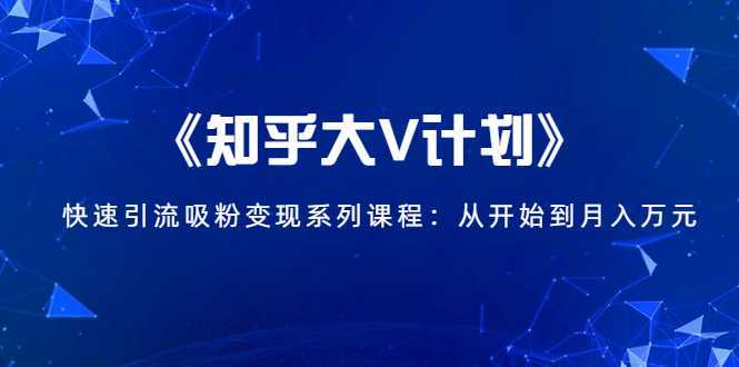 《知乎大V计划》快速引流吸粉变现系列课程：从0开始到月入万元-水母智库
