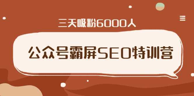 公众号霸屏SEO特训营，通过公众号被动精准引流，三天吸粉6000人-水母智库