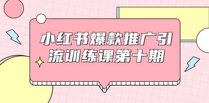 图片[1]-小红书爆款推广引流训练课第十期，手把手带你玩转小红书，轻松月入过万-水母智库