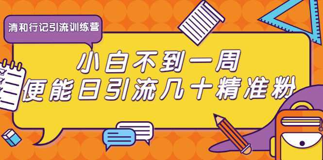 清和行记引流训练营：小白不到一周便能日引流几十精准粉-水母智库