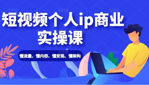短视频个人ip商业实操课： 懂流量、懂内容、懂变现、懂架构（价值999元）-水母智库