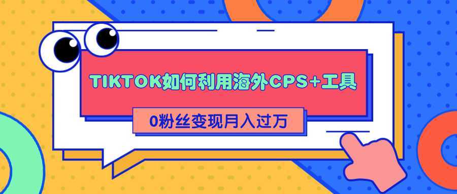详细解析TIKTOK如何利用海外CPS+工具0粉丝轻松变现月入过万-水母智库