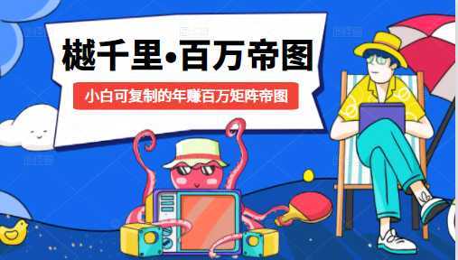 樾千里-百万帝图计划：小白可复制的年赚百万矩阵帝图（附源码）-水母智库