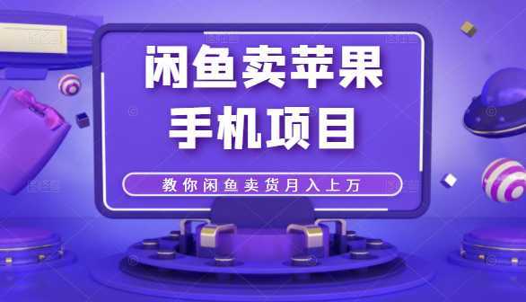 闲鱼卖苹果手机项目，教你闲鱼卖货月入上万-水母智库