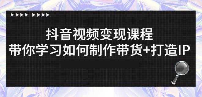 抖音短视频变现课程：带你学习如何制作带货+打造IP【41节】-水母智库