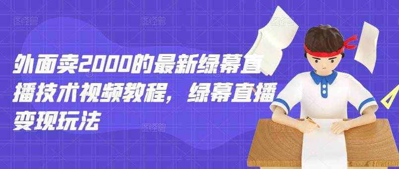 外面卖2000的最新绿幕直播技术视频教程，绿幕直播变现玩法-水母智库