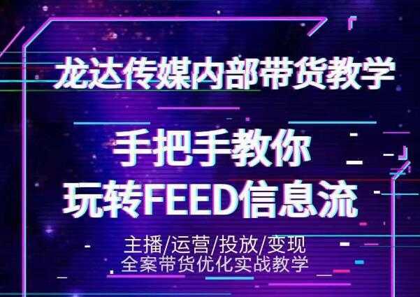 龙达传媒内部抖音带货密训营：手把手教你玩转抖音FEED信息流，让你销量暴增-水母智库