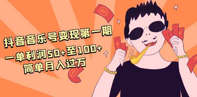 抖音音乐号变现第一期：一单利润50+至100+简单月入过万-水母智库