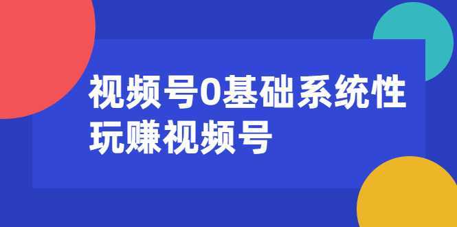 视频号0基础系统性玩赚视频号内容运营+引流+快速变现（20节课）-水母智库
