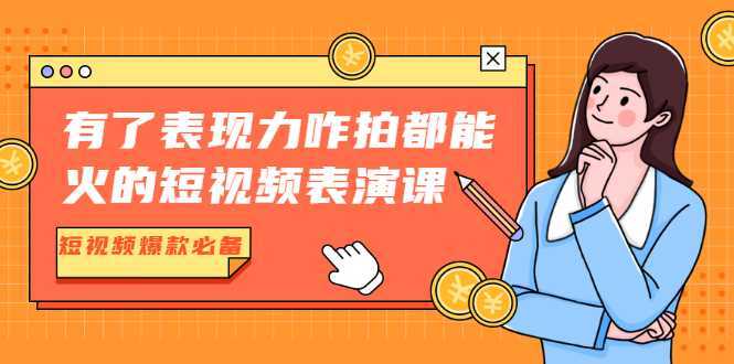 有了表现力咋拍都能火的短视频表演课，短视频爆款必备价值1390元-水母智库