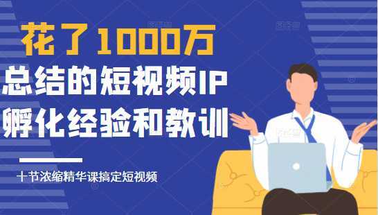 图片[1]-花了1000万总结出来的短视频IP孵化经验和教训，10堂浓缩精华课助你搞定短视频-水母智库