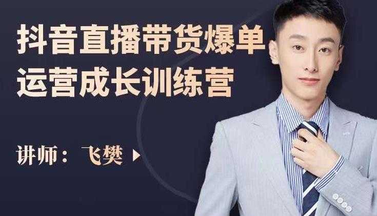 飞樊：抖音直播带货爆单运营成长训练营，手把手教你玩转直播带货-水母智库