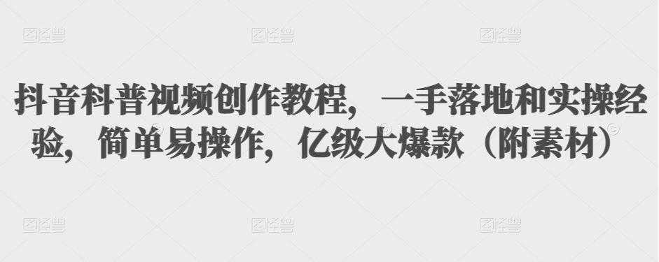 抖音科普视频创作教程，一手落地和实操经验，简单易操作，亿级大爆款（附素材）-水母智库