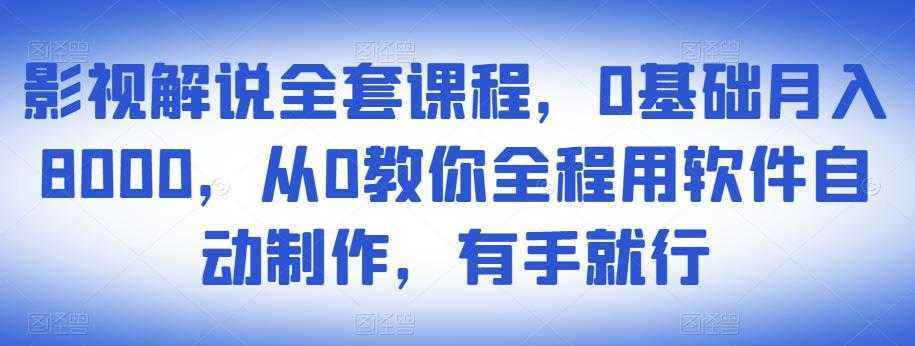 影视解说全套课程,0基础月入8000,从0教你全程用软件自动制作,有手就行-水母智库