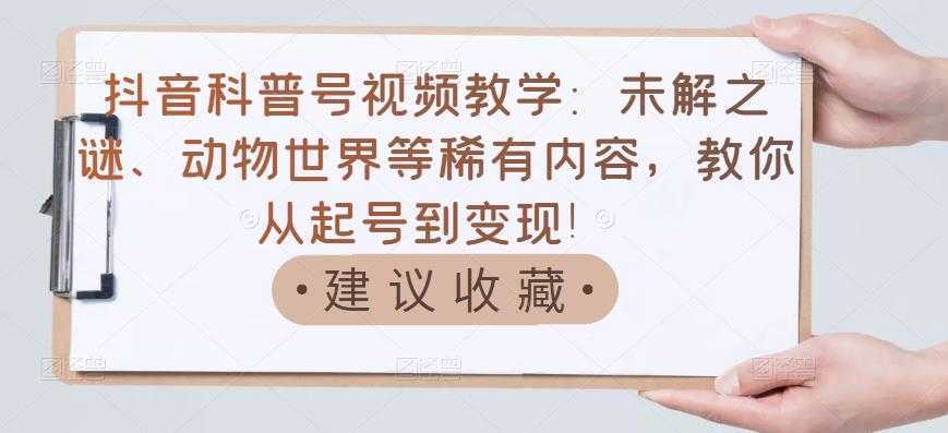 抖音科普号视频教学：未解之谜、动物世界等稀有内容，教你从起号到变现！-水母智库