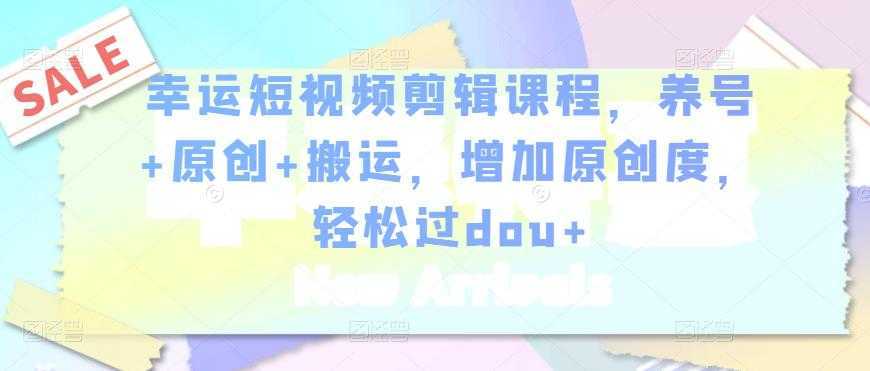 幸运短视频剪辑课程，养号+原创+搬运，增加原创度，轻松过dou+-水母智库