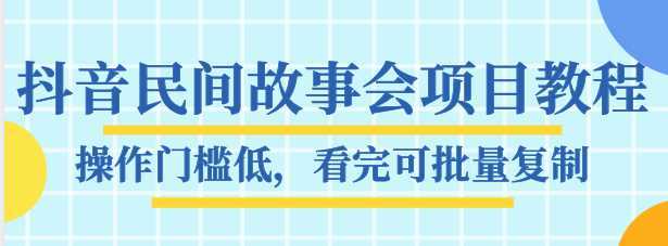 抖音民间故事会项目教程，操作门槛低，看完可批量复制，月赚万元-水母智库