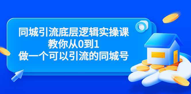 同城引流底层逻辑实操课，教你从0到1做一个可以引流的同城号（价值4980）-水母智库