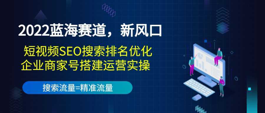 图片[1]-2022蓝海赛道，新风口：短视频SEO搜索排名优化+企业商家号搭建运营实操-水母智库