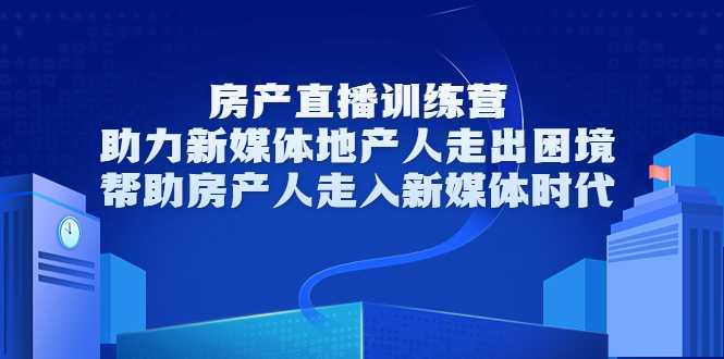 图片[1]-房产直播训练营，助力新媒体地产人走出困境，帮助房产人走入新媒体时代-水母智库