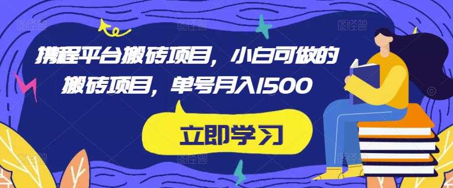 图片[1]-携程平台搬砖项目，小白可做的搬砖项目，单号月入1500-水母智库