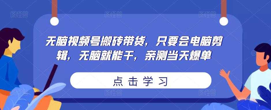 图片[1]-无脑视频号搬砖带货，只要会电脑剪辑，无脑就能干，亲测当天爆单-水母智库