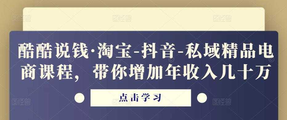 酷酷说钱·淘宝-抖音-私域精品‬电商课程，带你增加年收入几十万-水母智库