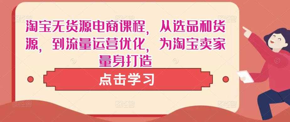 淘宝无货源电商课程，从选品和货源，到流量运营优化，为淘宝卖家量身打造-水母智库