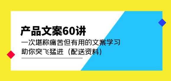 产品文案60讲：一次堪称痛苦但有用的文案学习助你突飞猛进（配送资料）-水母智库