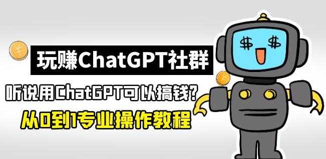 玩赚ChatGPT社群：听说ChatGPT可以用来搞钱？从0到1保姆级教程-水母智库