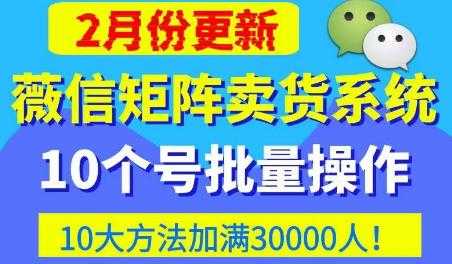 微信矩阵卖货系统，多线程批量养10个微信号，10种加粉落地方法，快速加满3W人卖货！-水母智库