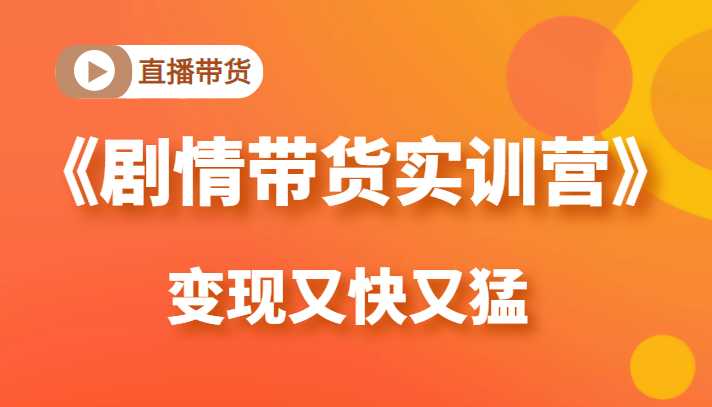 图片[1]-《剧情带货实训营》目前最好的直播带货方式，变起现来是又快又猛（价值980元）-水母智库