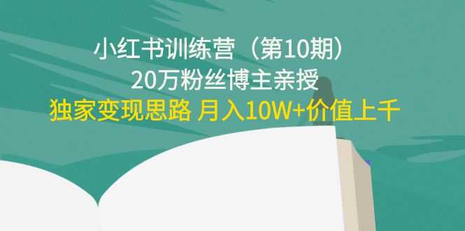 小红书训练营（第10期）20万粉丝博主亲授：独家变现思路 月入10W+价值上千-水母智库