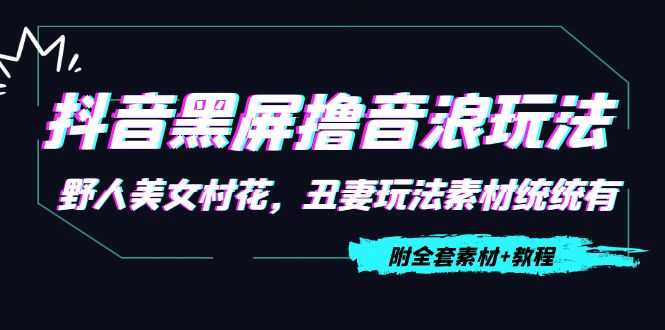 图片[1]-抖音黑屏撸音浪玩法：野人美女村花，丑妻玩法素材统统有【教程+素材】-水母智库