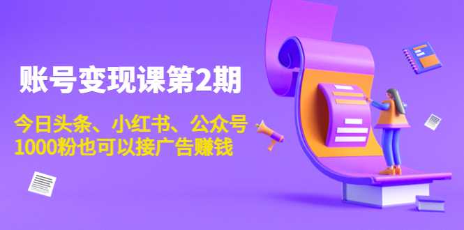 图片[1]-账号变现课第2期，今日头条、小红书、公众号，1000粉也可以接广告赚钱-水母智库