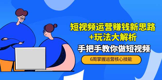 短视频运营赚钱新思路+玩法大解析：手把手教你做短视频【PETER最新更新中】-水母智库