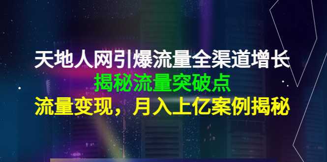 天地人网引爆流量全渠道增长：揭秘流量突然破点，流量变现，月入上亿案例-水母智库