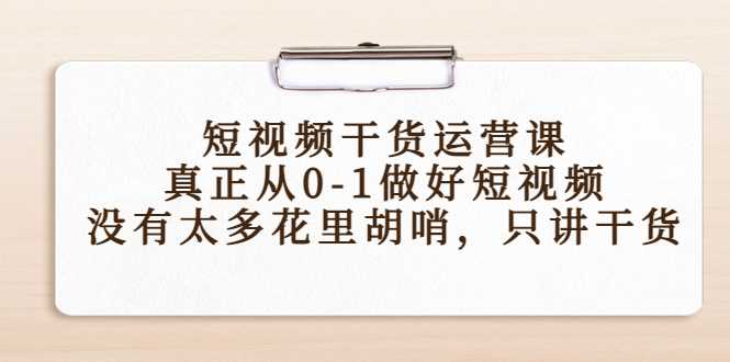 短视频干货运营课，真正从0-1做好短视频，没有太多花里胡哨，只讲干货-水母智库