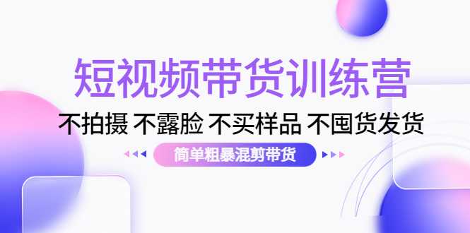 图片[1]-短视频带货训练营：不拍摄 不露脸 不买样品 不囤货发货 简单粗暴混剪带货（第三期）-水母智库