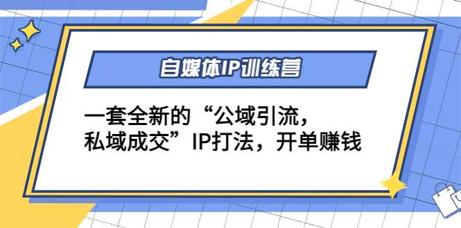 自媒体IP训练营(12+13期)，一套全新的“公域引流，私域成交”IP打法 开单赚钱-水母智库